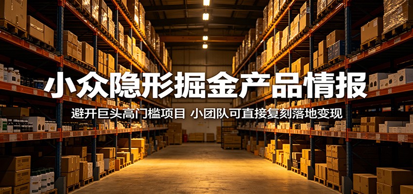 小众隐形掘金产品情报：避开巨头高门槛项目，小团队可直接复刻落地变现-源创文化-轻创终点站