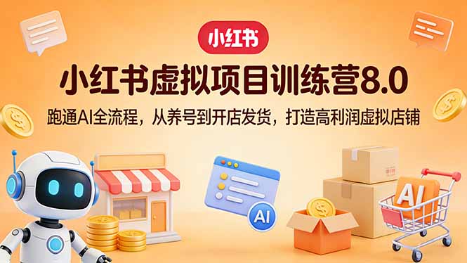 小红书虚拟项目训练营8.0：跑通AI全流程，从养号到开店发货，打造高利润虚拟店铺-源创文化-轻创终点站