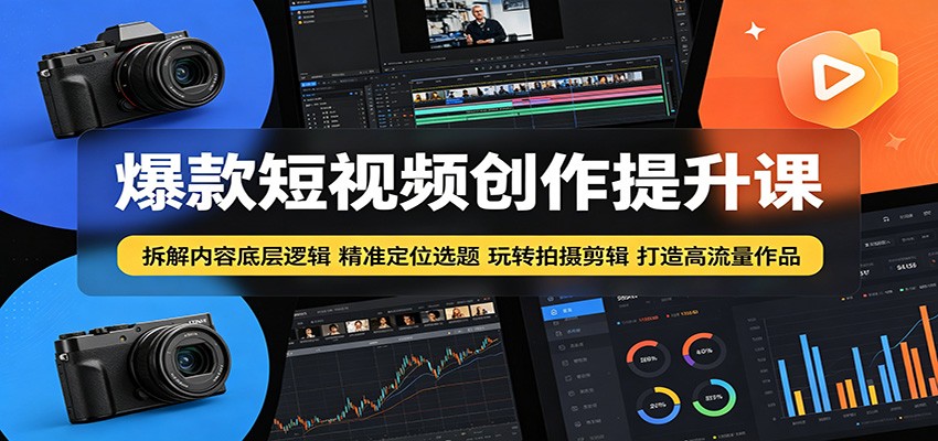 爆款短视频创作提升课：拆解内容底层逻辑，精准定位选题玩转拍摄剪辑打造高流量作品-源创文化-轻创终点站