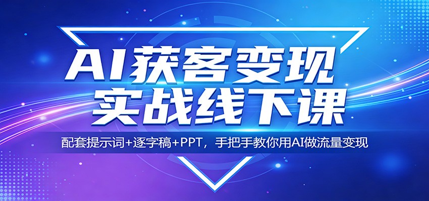 AI获客变现实战线下课：配套提示词+逐字稿+PPT，手把手教你用AI做流量变现-源创文化-轻创终点站