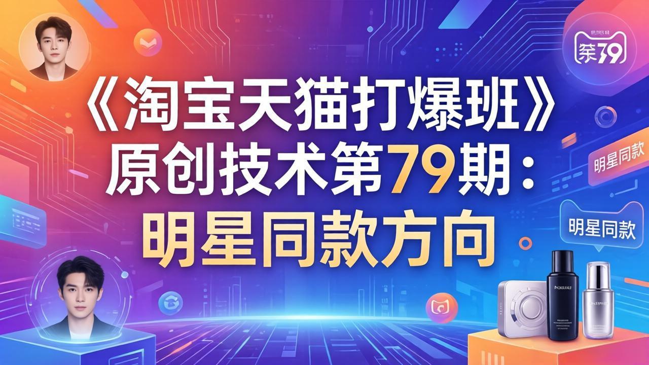 《淘宝天猫打爆班》原创技术第79期：明星同款方向-源创文化-轻创终点站