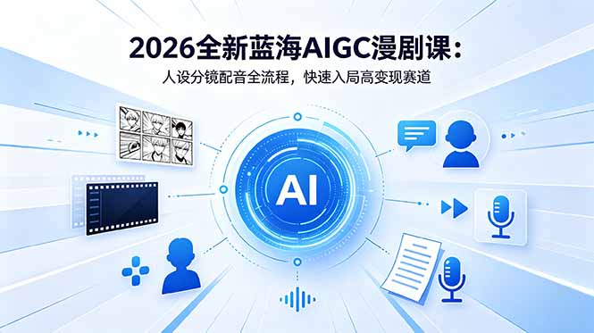 2026全新蓝海AIGC漫剧课：人设分镜配音全流程，快速入局高变现赛道-源创文化-轻创终点站