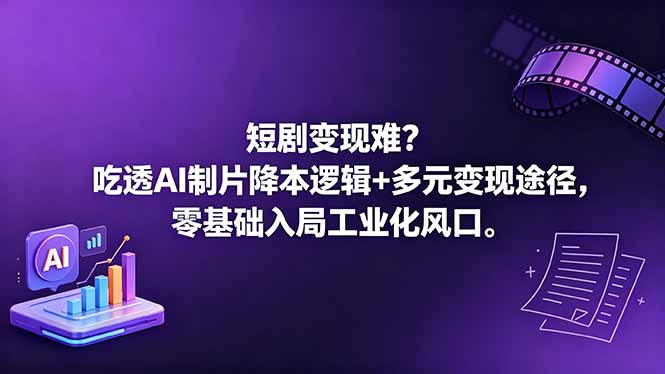 短剧变现难？吃透AI制片降本逻辑+多元变现途径，零基础入局工业化风口-源创文化-轻创终点站