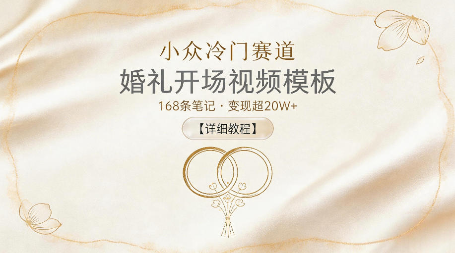 小众冷门赛道，婚礼开场视频模板，168条笔记，变现超20W+【详细教程】-源创文化-轻创终点站