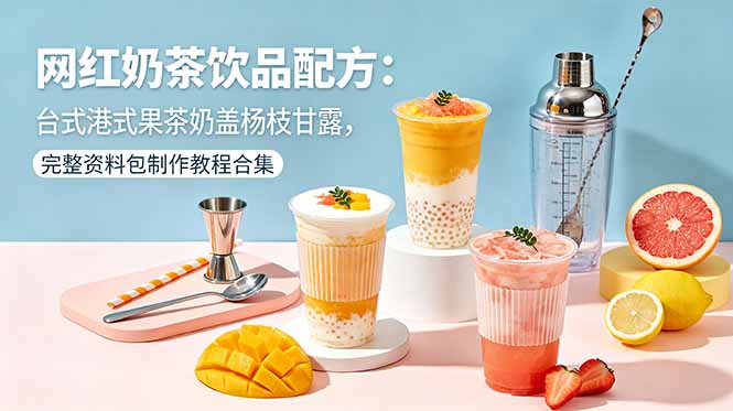 网红奶茶饮品配方：台式港式果茶奶盖杨枝甘露，完整资料包制作教程合集-源创文化-轻创终点站