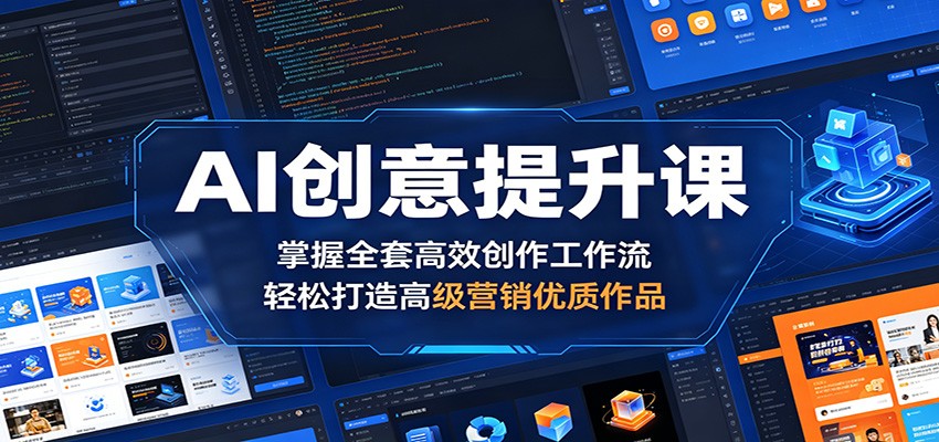 AI创意提升课：掌握全套高效创作工作流，轻松打造高级营销优质作品-源创文化-轻创终点站