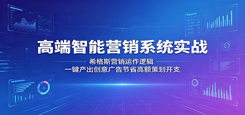 高端智能营销系统实战：希格斯营销运作逻辑，一键产出创意广告节省高额策划开支-源创文化-轻创终点站