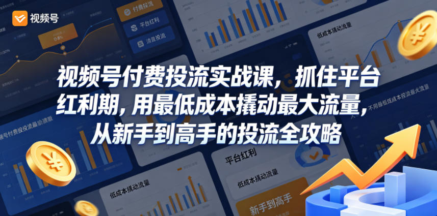 视频号付费投流实战课，抓住平台红利期，用最低成本撬动最大流量，从新手到高手的投流全攻略-源创文化-轻创终点站