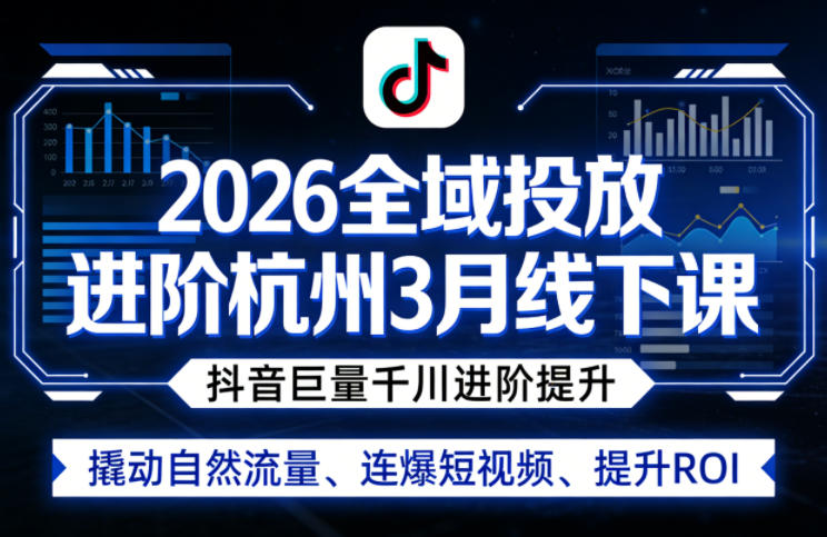 2026全域投放进阶杭州3月线下课，抖音巨量千川进阶提升，撬动自然流量、连爆短视频、提升ROI-源创文化-轻创终点站