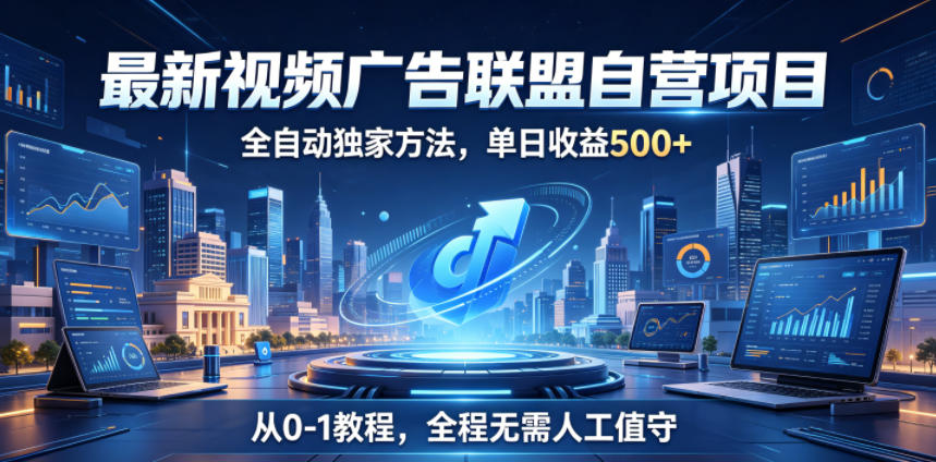 最新视频广告联盟自营项目，全自动独家方法，单日收益500+，从0-1教程，全程无需人工值守【揭秘】-源创文化-轻创终点站