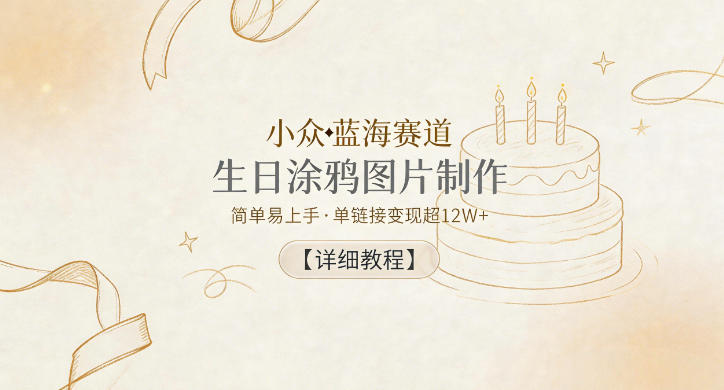 小众蓝海赛道，生日涂鸦图片制作，简单易上手，单链接变现超12W+【详细教程】-源创文化-轻创终点站