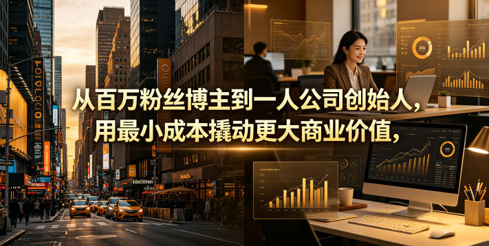从百万粉丝博主到一人公司创始人，用最小成本撬动更大商业价值-源创文化-轻创终点站