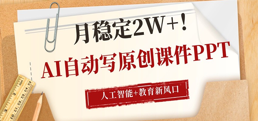 AI自动写原创课件PPT,人工智能+教育新AI风口,月稳定2W+-源创文化-轻创终点站