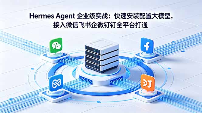 Hermes Agent 企业级实战：快速安装配置大模型，接入微信飞书企微钉钉全平台打通-源创文化-轻创终点站