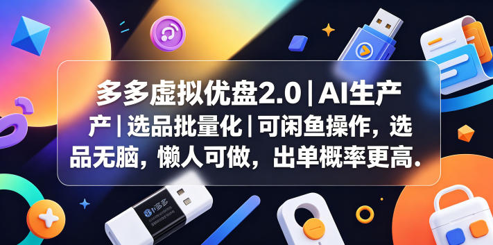 多多虚拟优盘2.0丨AI生产丨选品批量化丨可闲鱼操作，选品无脑，懒人可做，出单概率更高-源创文化-轻创终点站