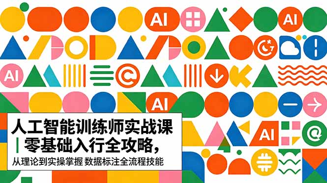 AI人工智能 训练师实战课｜零基础入行全攻略，从理论到实操掌握数据标注全流程技能-源创文化-轻创终点站