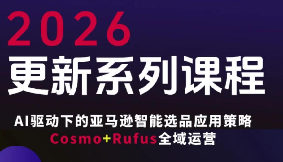 跨境亚马逊FBA系统课程，AI驱动下的亚马逊智能选品应用策略Cosmo+Rufus全域运营(更新26年3月)-源创文化-轻创终点站