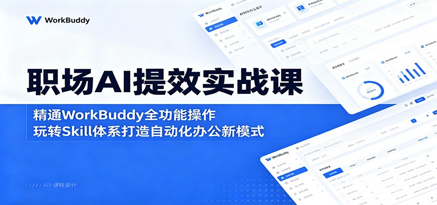 职场AI提效实战课：精通WorkBuddy全功能操作，玩转Skill体系打造自动化办公新模式-源创文化-轻创终点站