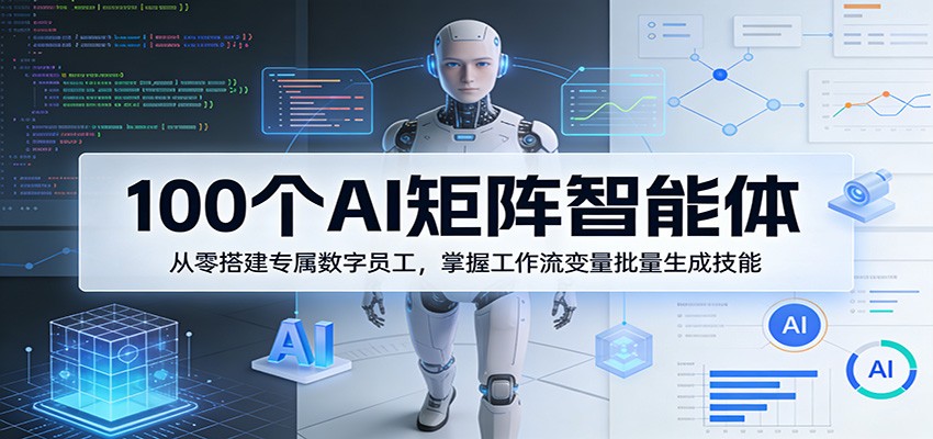 100个AI矩阵智能体，从零搭建专属数字员工，掌握工作流变量批量生成技能-源创文化-轻创终点站