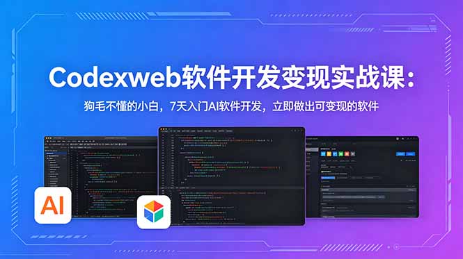 CodexWeb软件开发变现实战课:狗毛不懂的小白,7天入门AI软件开发,立即做出可变现的软件-源创文化-轻创终点站