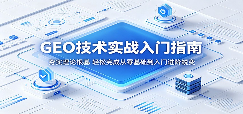 GEO技术实战入门指南：夯实理论根基，轻松完成从零基础到入门进阶蜕变-源创文化-轻创终点站