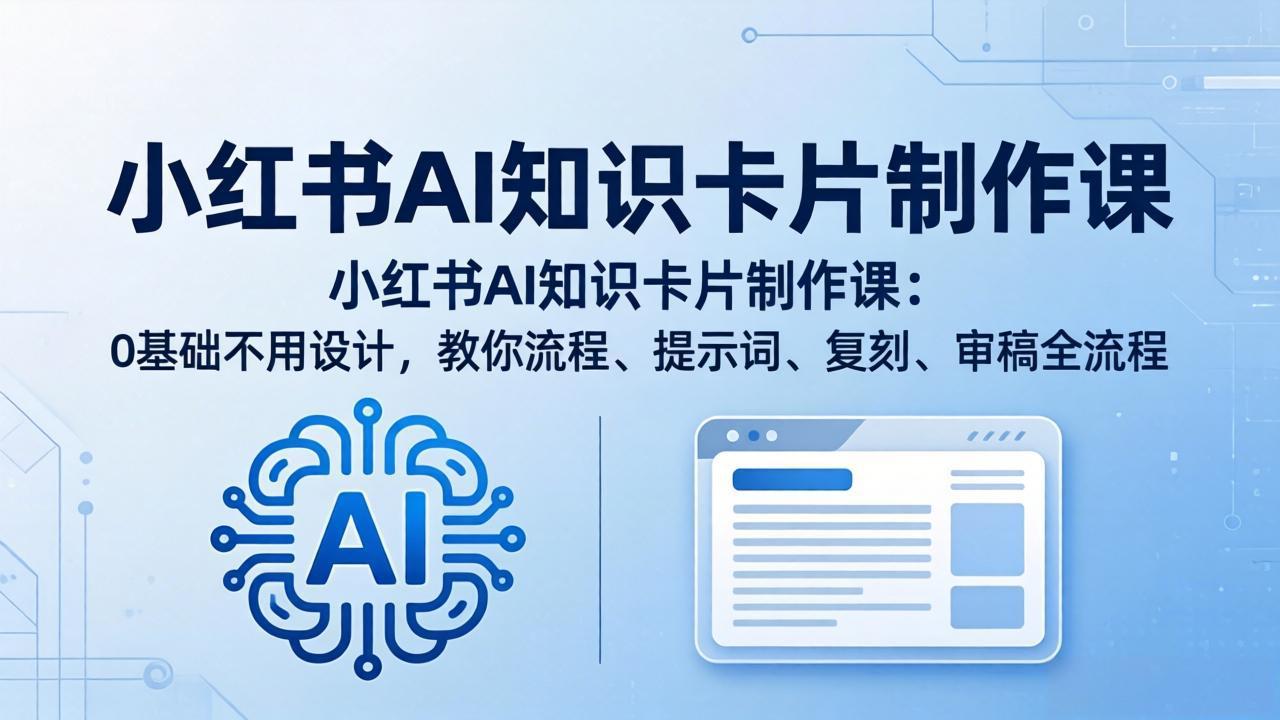 小红书AI知识卡片制作课：0基础不用设计，教你流程、提示词、复刻、审稿全流程-源创文化-轻创终点站