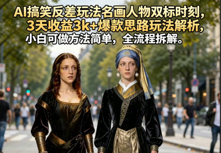 AI搞笑反差玩法名画人物双标时刻，3天收益3k+爆款思路玩法解析，小白可做方法简单，全流程拆解-源创文化-轻创终点站