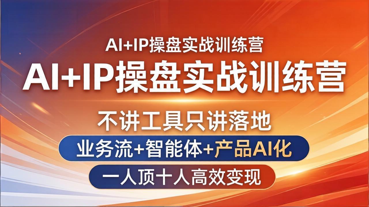 AI+IP操盘实战训练营：不讲工具只讲落地，业务流+智能体+产品AI化，一人顶十人高效变现-源创文化-轻创终点站