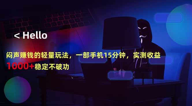 闷声赚钱的轻量玩法，一部手机15分钟，实测收益1000+稳定不破功-源创文化-轻创终点站