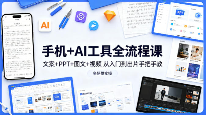手机+AI工具全流程课，文案+PPT+图文+视频，从入门到出片手把手教，多场景实操-源创文化-轻创终点站