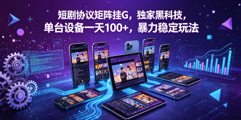 短剧协议矩阵挂G，独家黑科技，单台设备一天100+，暴力稳定玩法【揭秘】-源创文化-轻创终点站