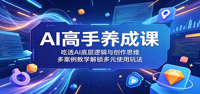 AI高手养成课:吃透AI底层逻辑与创作思维,多案例教学解锁多元使用玩法-源创文化-轻创终点站