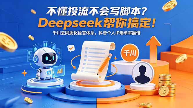 不懂投流不会写脚本？Deepseek帮你搞定！千川去同质化语言体系，抖音个人IP爆单率翻倍-源创文化-轻创终点站