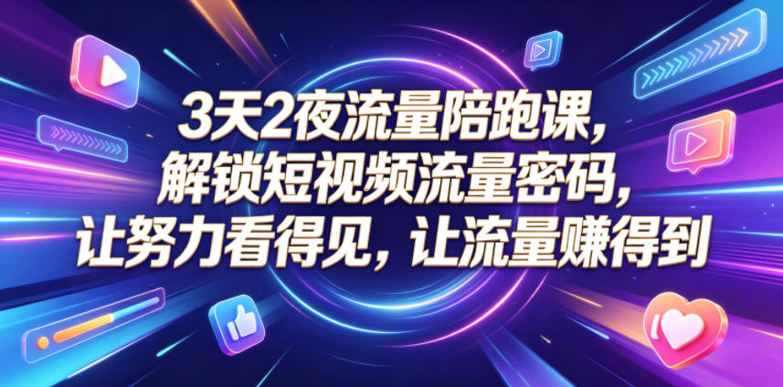 3天2夜流量陪跑课，解锁短视频流量密码，让努力看得见，让流量賺得到-源创文化-轻创终点站