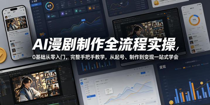 AI漫剧制作全流程实操,0基础从零入门,完整手把手教学,从起号、制作到变现一站式学会-源创文化-轻创终点站