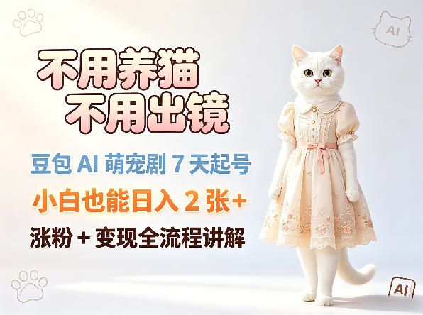 不用养猫不用出镜，豆包AI萌宠剧7天起号，小白也能日入2张+，涨粉+变现全流程讲解-源创文化-轻创终点站