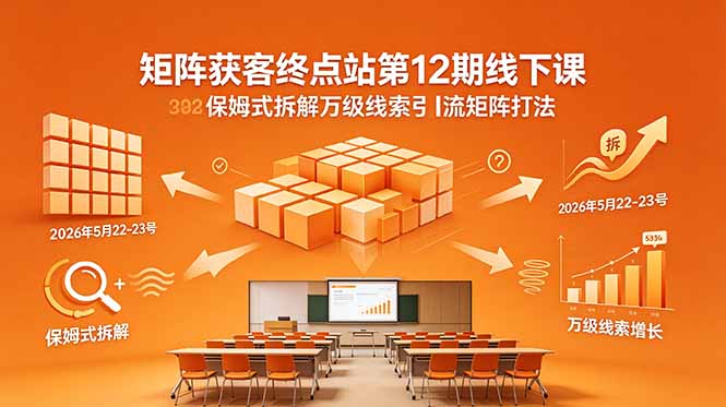 矩阵获客终点站第12期线下课 2026年5月22-23号 保姆式拆解万级线索引流矩阵打法-源创文化-轻创终点站