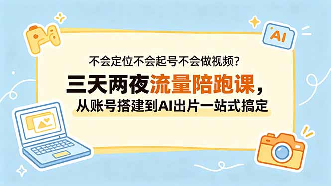 不会定位不会起号不会做视频？三天两夜流量陪跑课，从账号搭建到AI出片一站式搞定-源创文化-轻创终点站