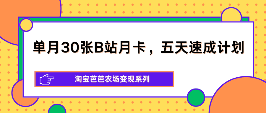 单月30张B站月卡，五天速成计划，淘宝芭芭农场变现系列-源创文化-轻创终点站