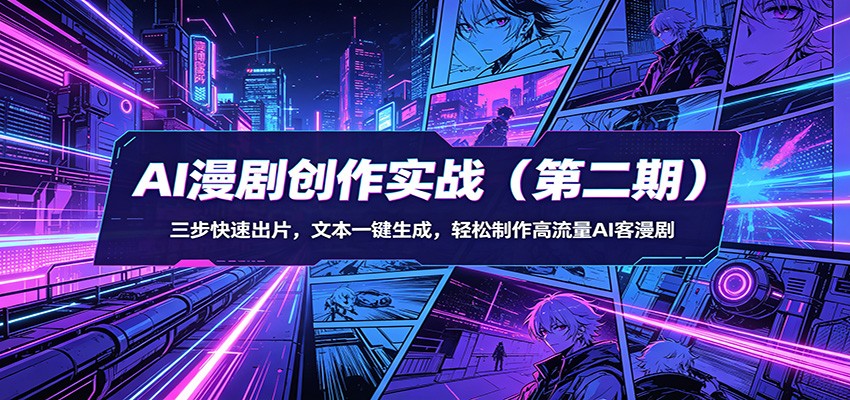AI漫剧创作实战(第二期)：三步快速出片，文本一键生成，轻松制作高流量AI客漫剧-源创文化-轻创终点站
