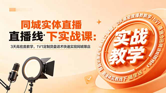 同城实体直播线下实战课：3天高密度教学，1V1定制货盘话术快速实现同城爆店-源创文化-轻创终点站