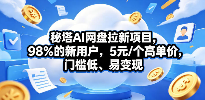 秘塔AI网盘拉新项目，98％的新用户，5元/个高单价，门槛低、易变现-源创文化-轻创终点站