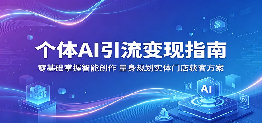 个体AI引流变现指南：零基础掌握智能创作，量身规划实体门店获客方案-源创文化-轻创终点站
