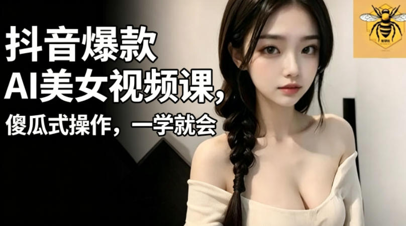 抖音爆款AI美女视频课，傻瓜式操作，一学就会，1个小就能上手-源创文化-轻创终点站