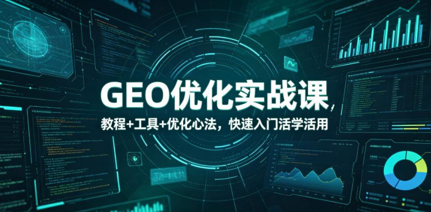 GEO优化实战课，教程+工具+优化心法，快速入门活学活用-源创文化-轻创终点站