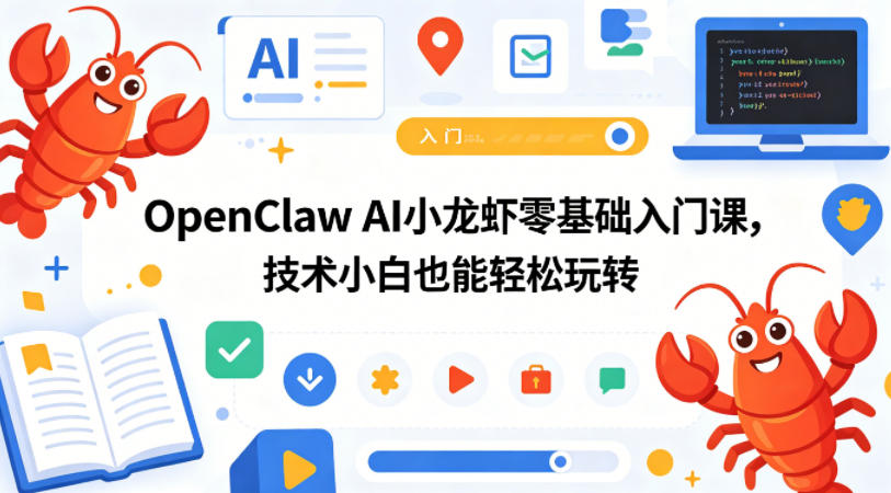 OpenClaw AI小龙虾零基础入门课，技术小白也能轻松玩转(更新0522)-源创文化-轻创终点站