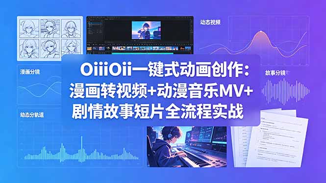OiiOii一键式动画创作：漫画转视频+动漫音乐MV+剧情故事短片全流程实战-源创文化-轻创终点站