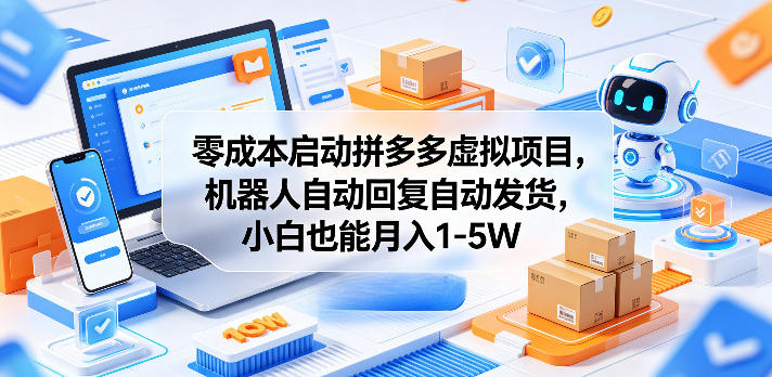 零成本启动拼多多虚拟项目，机器人自动回复自动发货，小白也能月入1-5W【揭秘】-源创文化-轻创终点站