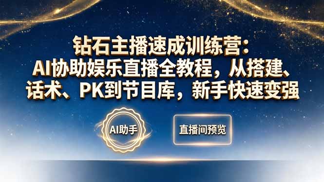 钻石主播速成训练营:AI协助娱乐直播全教程,从搭建、话术、PK到节目库,新手快速变强-源创文化-轻创终点站