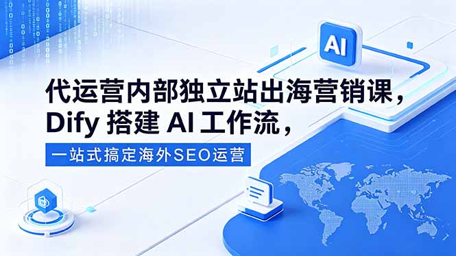 代运营内部独立站出海营销课，Dify搭建AI工作流，一站式搞定海外SEO运营-源创文化-轻创终点站